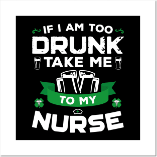 If I'm Too Drunk Take Me To My Nurse St Patricks Day Posters and Art